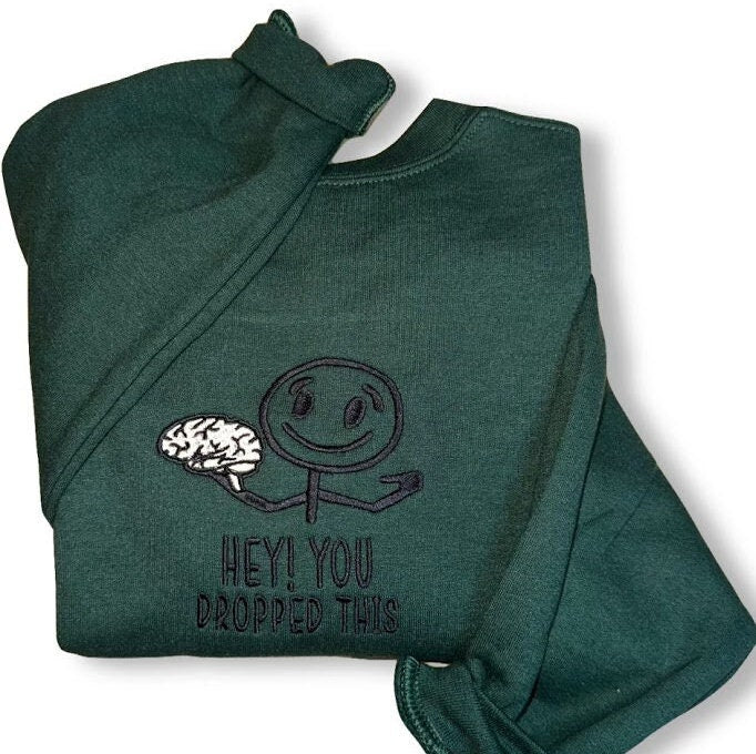 Hey You Dropped This Brain Embroidered Sweatshirt - Embroidered Crewneck - Funny Sweatshirt - Custom Sweatshirt - Custom Sweater - Green